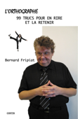 L'Orthographe - 99 trucs pour en rire et la retenir - Bernard Fripiat