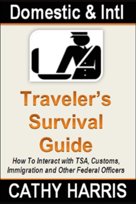 Domestic and International Traveler's Survival Guide: How To Interact With TSA, Customs, Immigration and Other Federal Officers