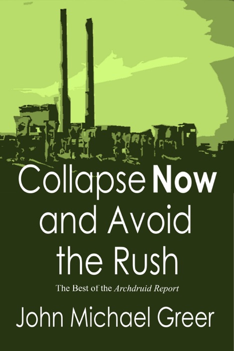 Collapse Now and Avoid the Rush: The Best of the Archdruid Report