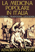 La Medicina popolare in Italia - Storia - Tradizioni - Leggende - Adalberto Pazzini