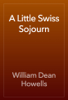 A Little Swiss Sojourn - William Dean Howells