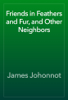 Friends in Feathers and Fur, and Other Neighbors - James Johonnot