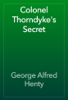 Colonel Thorndyke's Secret - George Alfred Henty