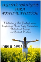 Positive Thoughts For A Positive Attitude: A Collection of Best Facebook quotes, Inspirational Words, Daily Declarations, Motivational Sayings, and Spiritual Devotions