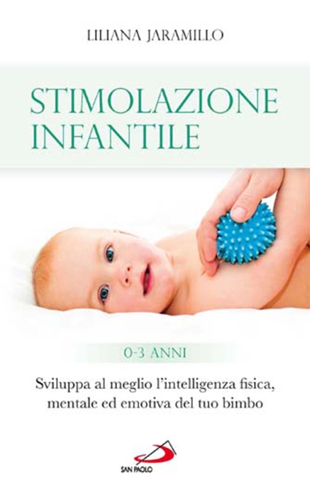 Stimolazione infantile. Sviluppa al meglio l'intelligenza fisica, mentale ed emotiva del tuo bimbo (0 - 3 anni)