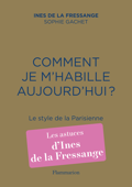 Comment je m'habille aujourd'hui ? Le style de la Parisienne - Ines de la Fressange & Sophie Gachet