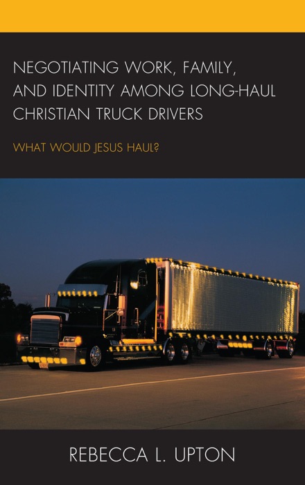 Negotiating Work, Family, and Identity among Long-Haul Christian Truck Drivers