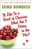 If Life Is a Bowl of Cherries, What Am I Doing in the Pits? - Erma Bombeck