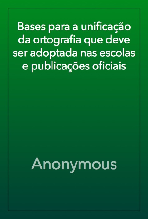 Bases para a unificação da ortografia que deve ser adoptada nas escolas e publicações oficiais