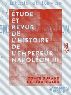 Étude et Revue de l'histoire de l'empereur Napoléon III - Jadis, et maintenant ! - Comte Durand de Beauregard