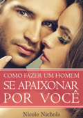 Como Fazer um Homem se Apaixonar por Você - Nicole Nichols