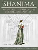 Learning German Through Storytelling: Shanima - An Interactive Adventure For German Learners - André Klein