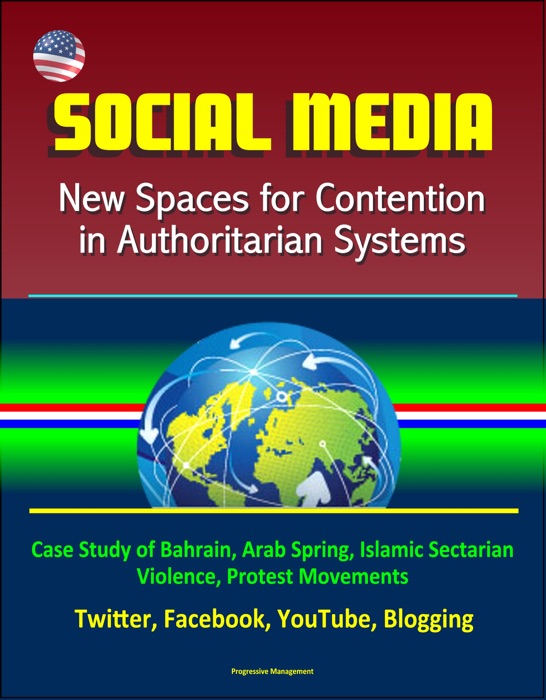 Social Media: New Spaces for Contention in Authoritarian Systems - Case Study of Bahrain, Arab Spring, Islamic Sectarian Violence, Protest Movements, Twitter, Facebook, YouTube, Blogging