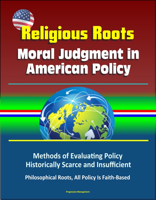 Religious Roots: Moral Judgment in American Policy - Methods of Evaluating Policy Historically Scarce and Insufficient, Philosophical Roots, All Policy Is Faith-Based