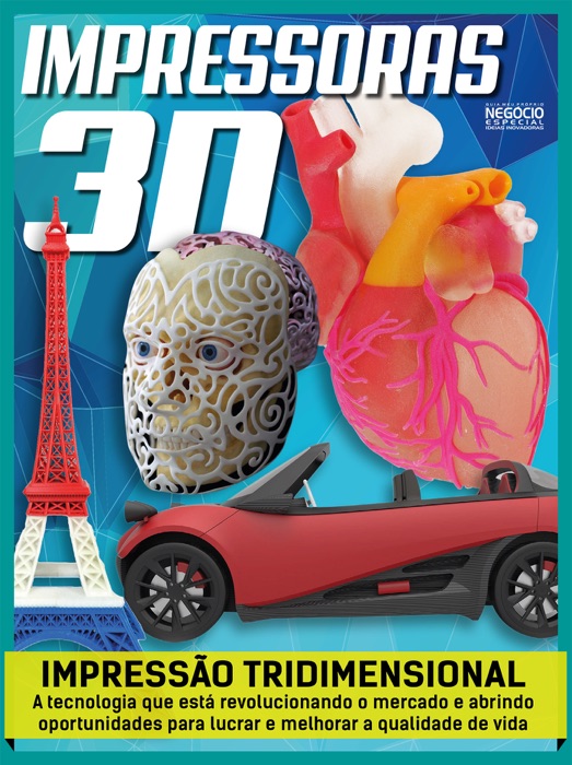 Impressoras 3D - Guia Meu Próprio Negócio Especial Ed.04