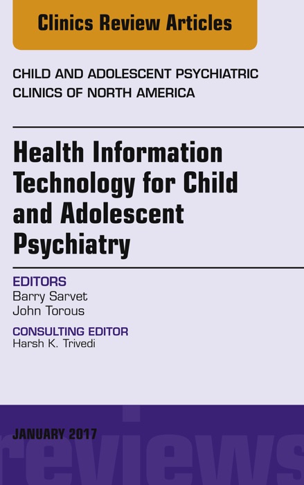 Health Information Technology for Child and Adolescent Psychiatry, An Issue of Child and Adolescent Psychiatric Clinics of North America, E-Book