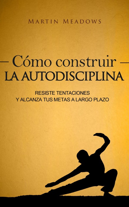 Cómo construir la autodisciplina: Resiste tentaciones y alcanza tus metas a largo plazo