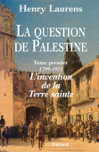 La Question de Palestine - Tome 1 - L'invention de la Terre sainte (1799-1922) - Henry Laurens