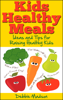 Kids Healthy Meals - Ideas and Tips for Raising Healthy Kids - Debbie Madson