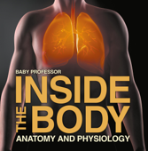 Inside the Body Anatomy and Physiology - Baby Professor