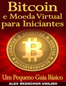 Bitcoin E Moeda Virtual Para Iniciantes Um Pequeno Guia Básico - Alex Nkenchor Uwajeh