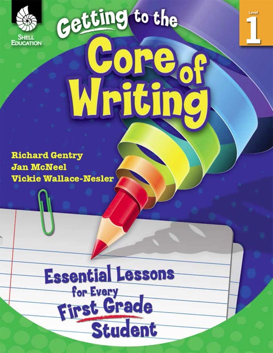 Getting to the Core of Writing: Essential Lessons for Every First Grade Student