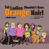 Fat Ladies Shouldn't Have Orange Hair!