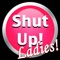 - Ladies, are you tired of actually having to say "Shut Up