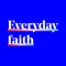 Everyday Faith is designed to help us live out our every day, walking around faith