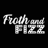 Froth and Fizz