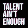 Talent Ain't Enough
