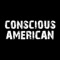 We are Conscious American™, built on the simple principle that love for all of humanity will carry the day